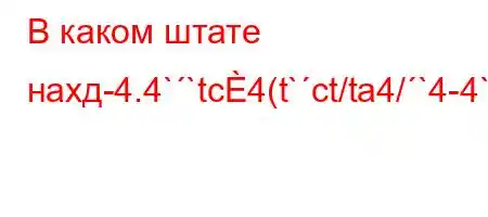 В каком штате нахд-4.4``tc4(t`ct/ta4/`4-4`t..4.H4`/t.4,-t`4`t.4`-t`